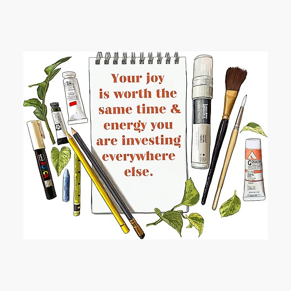Your Joy Is Worth The Same Time and Energy You Are Investing Everywhere Else Photographic Print