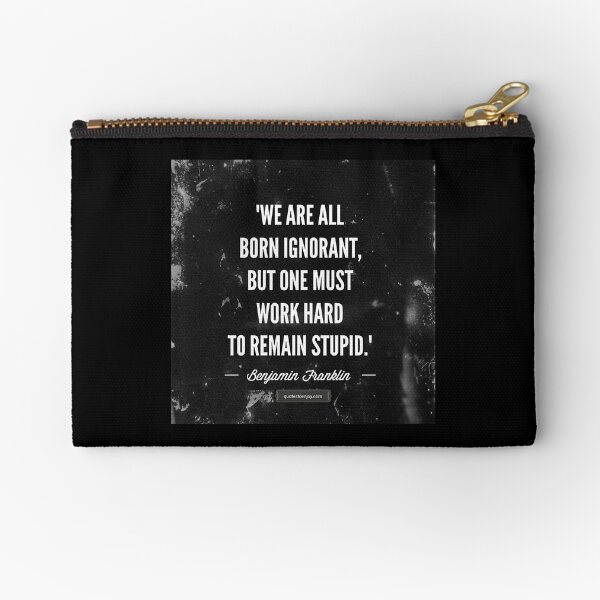 We are all born ignorant, but one must work hard to remain stupid. – Benjamin Franklin Zipper Pouch