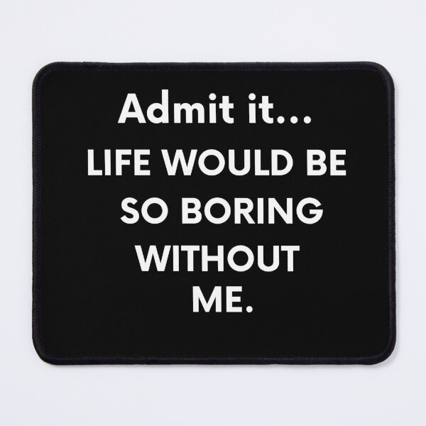 Item preview, Admit it... LIFE WOULD BE SO BORING WITHOUT ME. - Funny Humor - Quotes designed and sold by AsmArt-co.