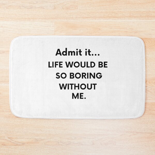 Item preview, Admit it... LIFE WOULD BE SO BORING WITHOUT ME. - Funny Humor - Quotes designed and sold by AsmArt-co.
