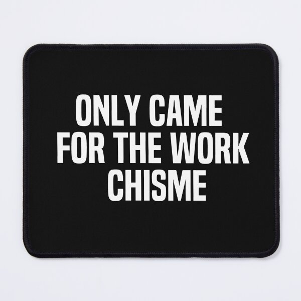 Item preview, Only Came For The Work Chisme designed and sold by melshirt-shop.