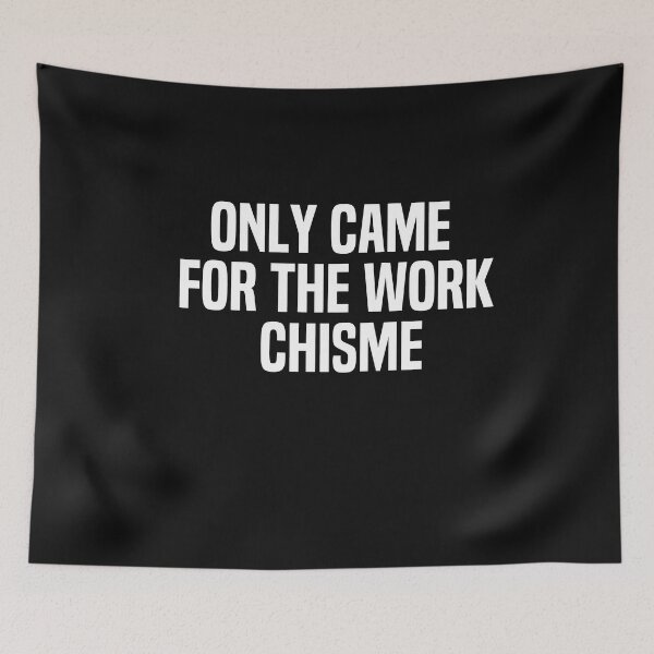 Item preview, Only Came For The Work Chisme designed and sold by melshirt-shop.