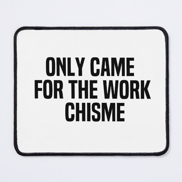 Item preview, Only Came For The Work Chisme designed and sold by melshirt-shop.