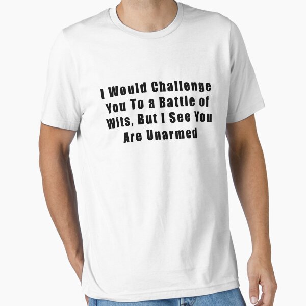 I Would Challenge You To A Battle Of Wits But I See You Are Unarmed Funny Sayings Sarcastic Saying Novelty Gift Mens Women Funnny Crazy Funny Humor T Shirts By Alltshirttimes