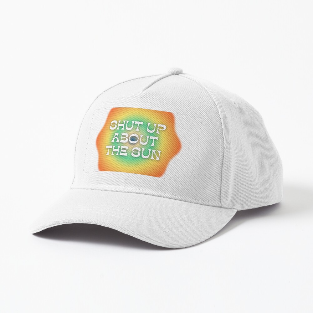 Shut Up About The Sun Cap
