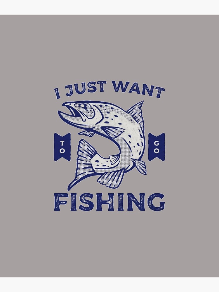 I Just Want To Go Fishing Big Fish Design Poster for Sale by Angela Mello