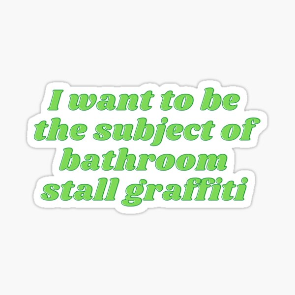 I want to be the subject of bathroom stall graffiti Sticker