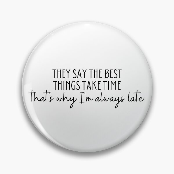 Item preview, THEY SAY THE BEST THINGS TAKE TIME that's why I'm always late designed and sold by Emceetina4.
