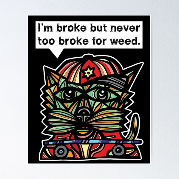 "I'm broke but never too broke for weed." Poster