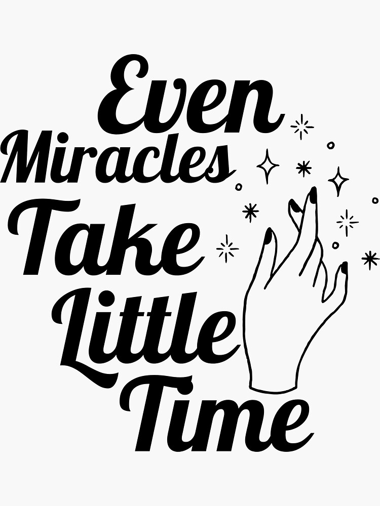 even miracles take a little time - inspirational quotes Sticker