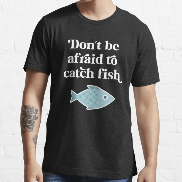 Don't be afraid to catch fish Essential T-Shirt for Sale by