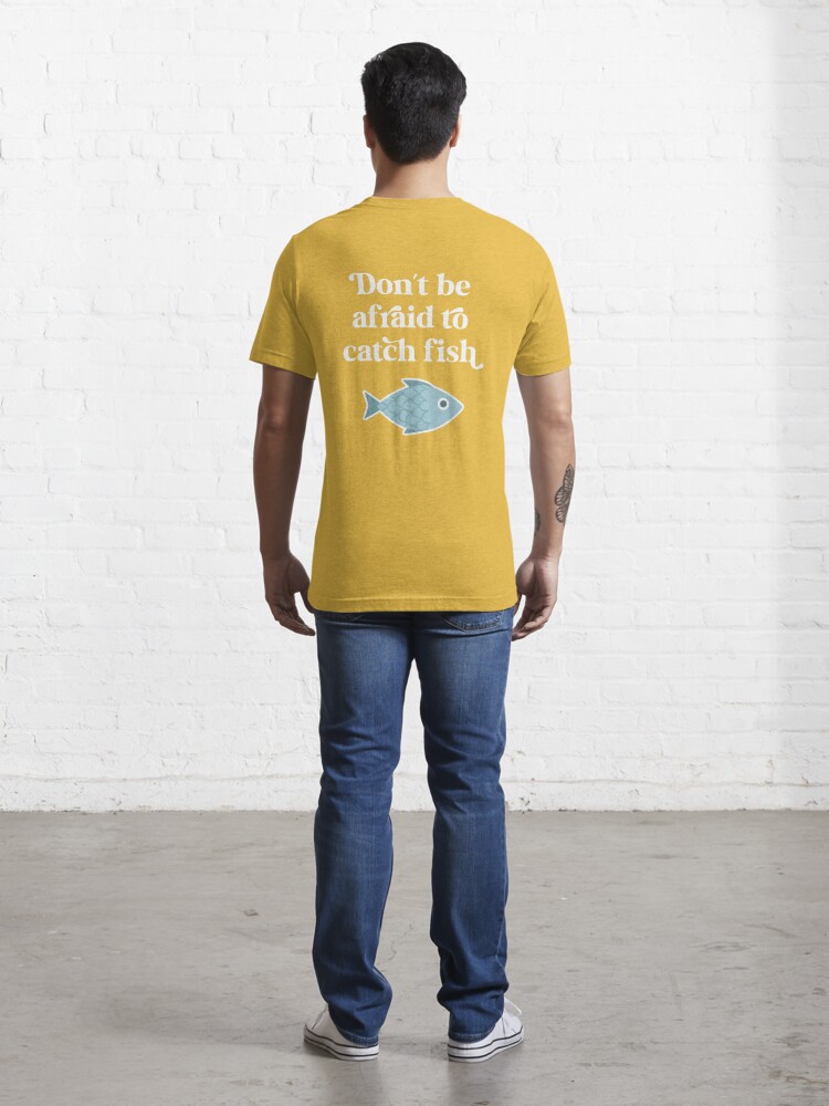 Don't be afraid to catch fish Essential T-Shirt for Sale by