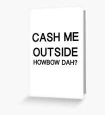 Cash Me Outside HowBow Dah? - Text Design Greeting Card