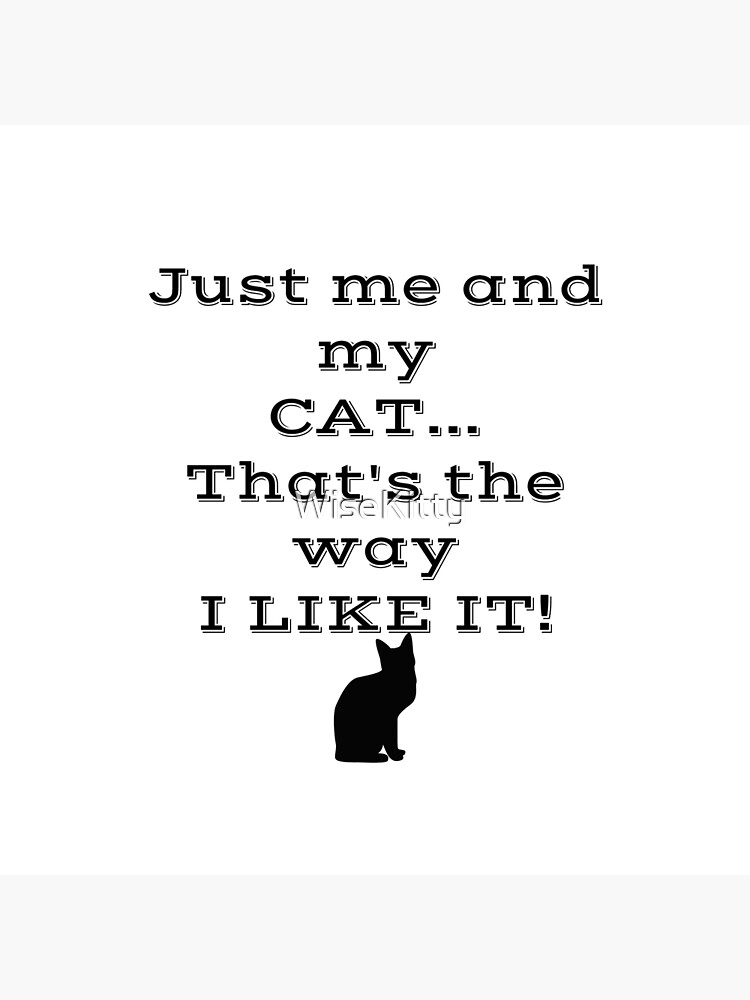 Just Me and My Cat... That's the Way I Like It! by WiseKitty