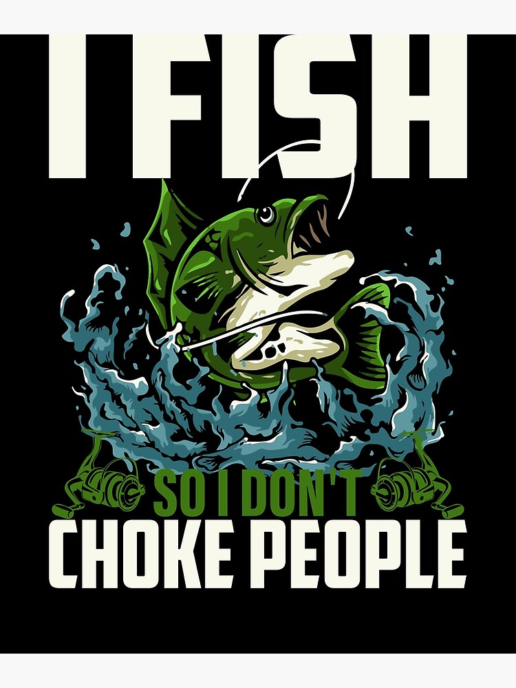 I Fish So I Don't Choke People Funny Sayings Fishing - I Fish So I Dont  Choke People - Posters and Art Prints