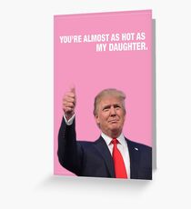 You're Almost As Hot As My Daughter - Trump Valentine Greeting Card