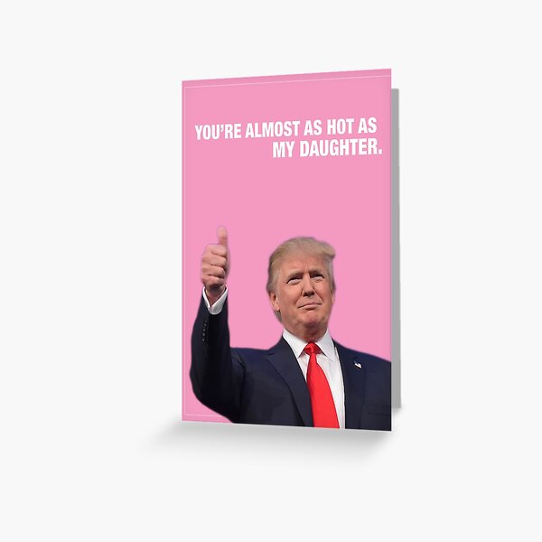 You're Almost As Hot As My Daughter - Trump Valentine Greeting Card