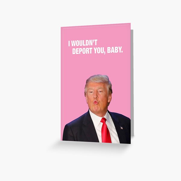 I Wouldn't Deport You, Baby - Trump Valentine Greeting Card