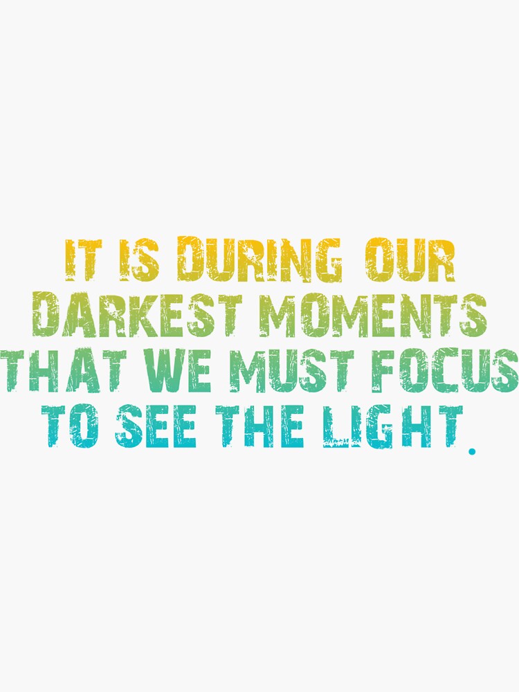 "It Is During Our Darkest Moments That We Must Focus To See The Light ...