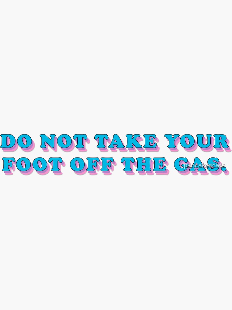 "Do not take your foot off the gas" Sticker by pancakescats Redbubble