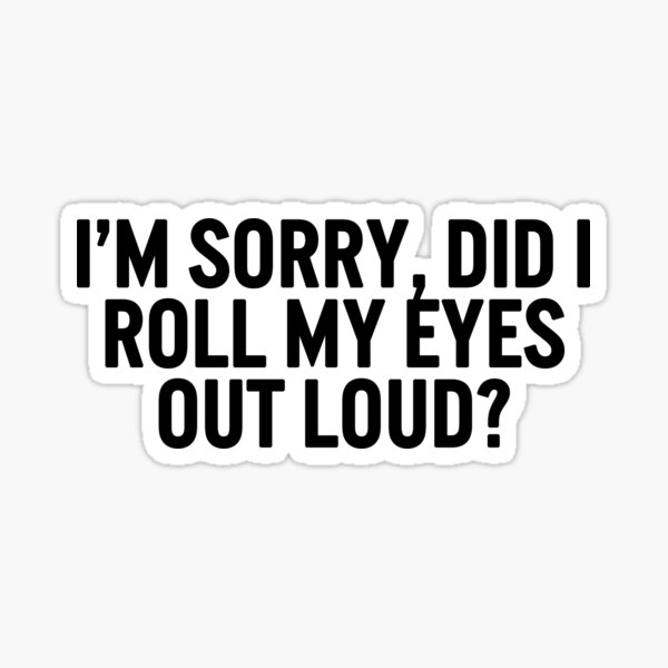 im sorry did i roll my eyes out loud  vinyl funny car decal