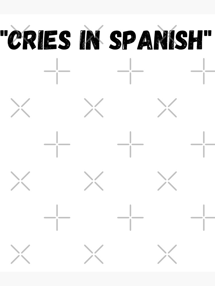 cries-in-spanish-funny-spanish-poster-for-sale-by-awesomeshir-redbubble
