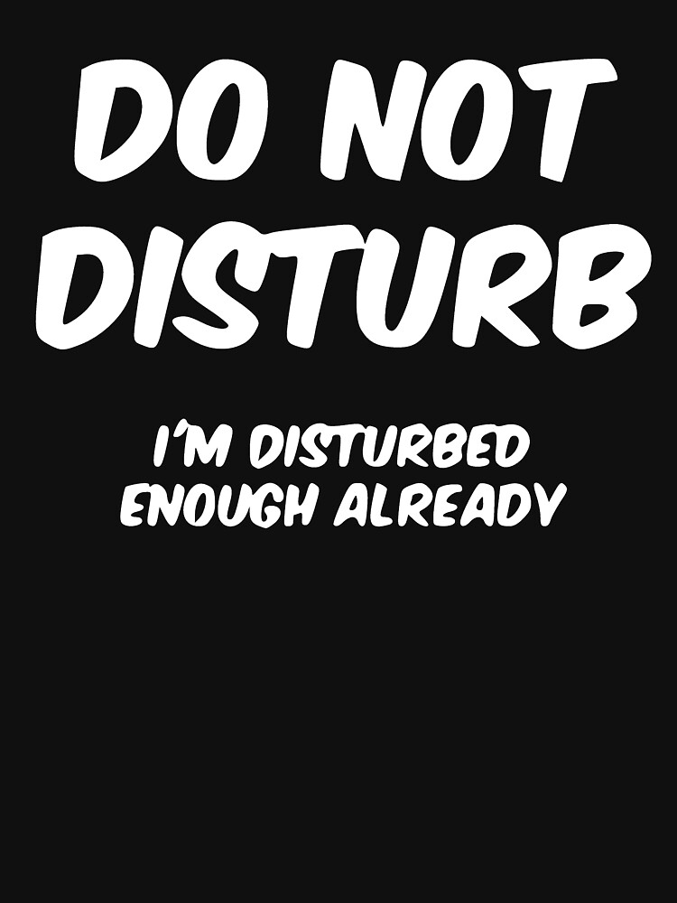 Do Not Disturb Im Disturbed Enough Already T Shirt For Sale By Simbamerch Redbubble 