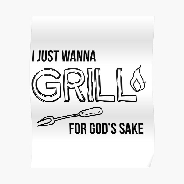 "I just wanna grill for god's sake meme" Poster by vooART Redbubble