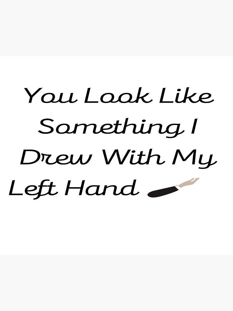 "you look like something i drew with my left hand" Poster for Sale by