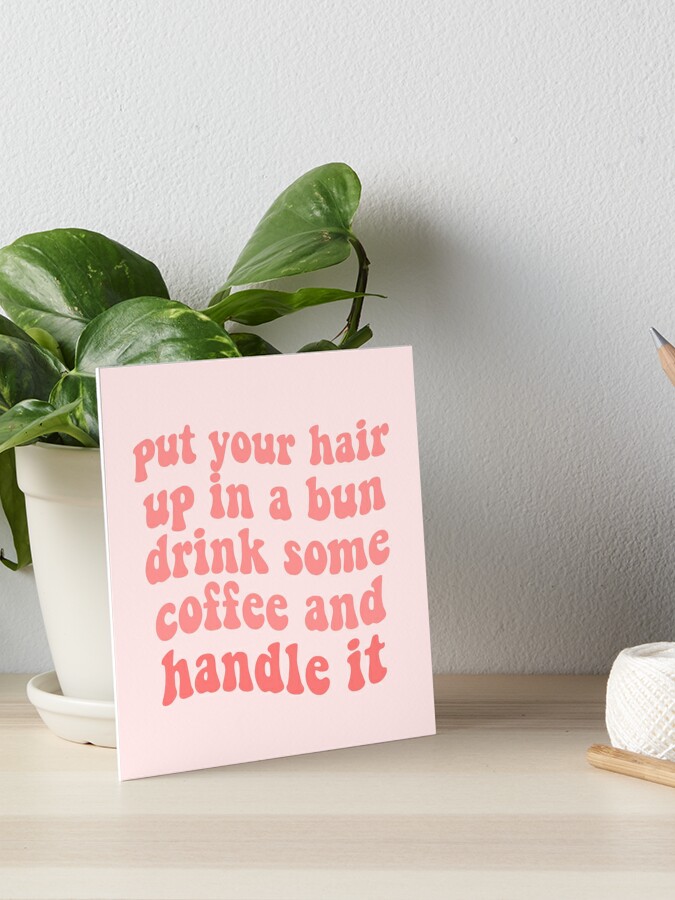 put your hair up in a bun, drink some coffee and handle it quote girlboss  pink tumblr  Art Board Print for Sale by emcazalet