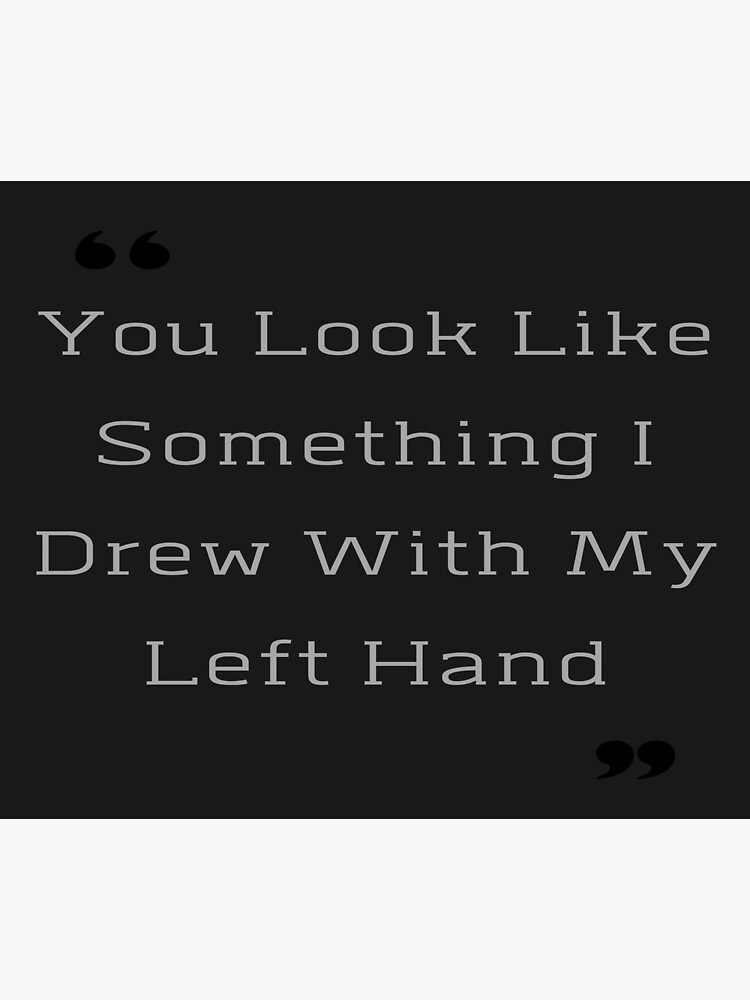 "you look like something i drew with my left hand" Poster for Sale by