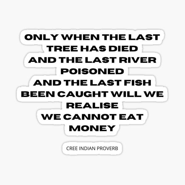 Item preview, You cannot eat money. Only when the last tree has died, and the last river poisoned, and the last fish been caught will we realise we cannot eat money. designed and sold by thehappylot.