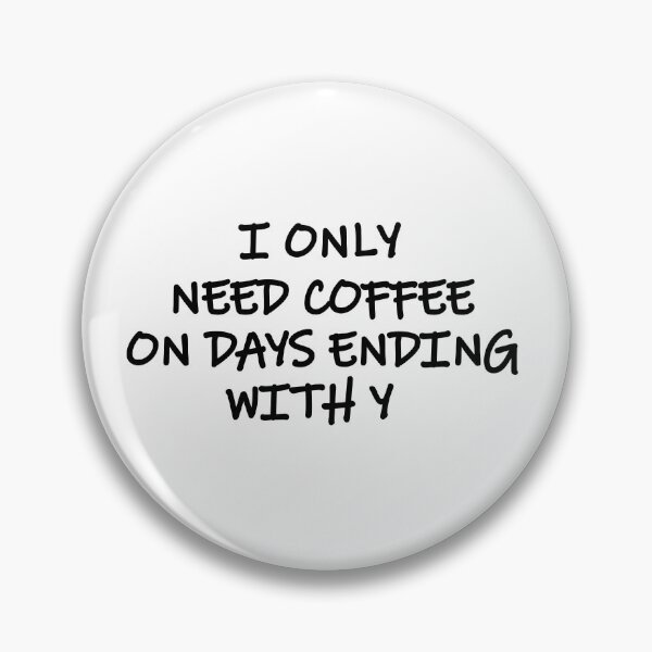 Item preview, I only need coffee on days ending with y designed and sold by Merlyn Morris.