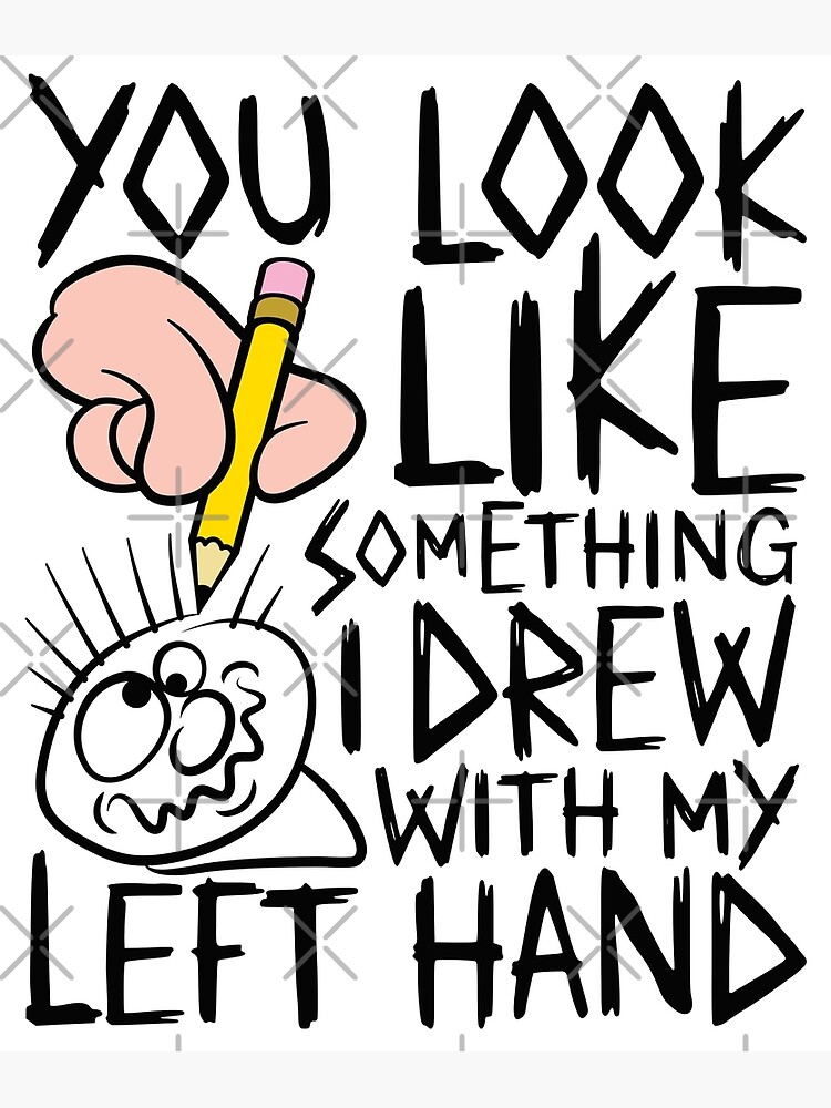 "You look like something i drew with my left hand" Poster by robimerch