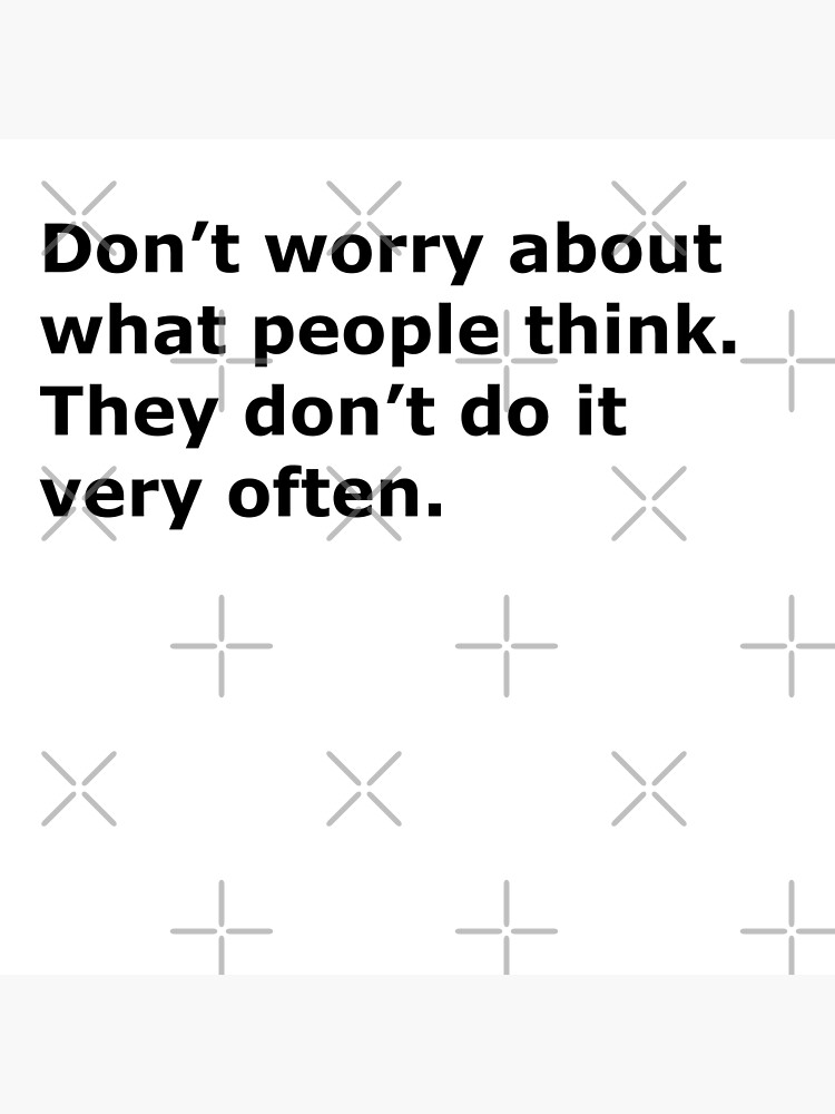 don-t-worry-about-what-people-think-they-don-t-do-it-very-often