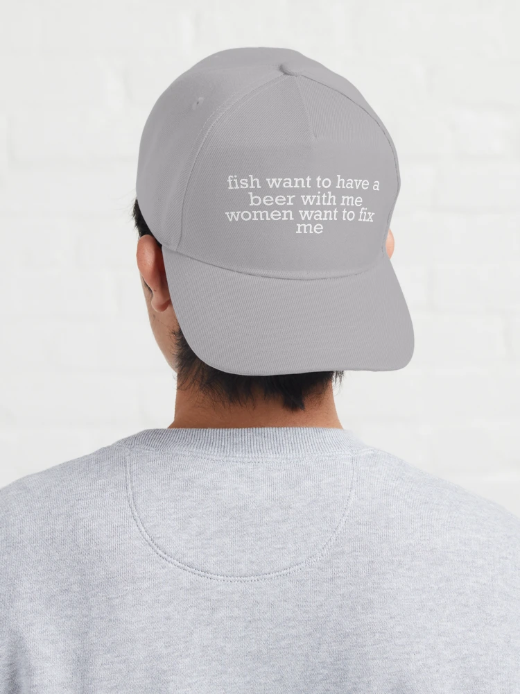 Fish Want To Have A Beer With Me, Women Want To Fix Me - Meme, Fishing, Women  Want Me, Fish Fear Me Cap for Sale by SpaceDogLaika