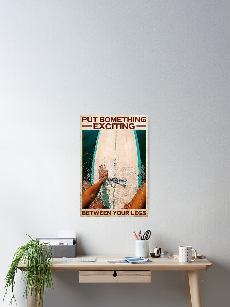 Surfing Put Something Exciting Between Your Legs Poster