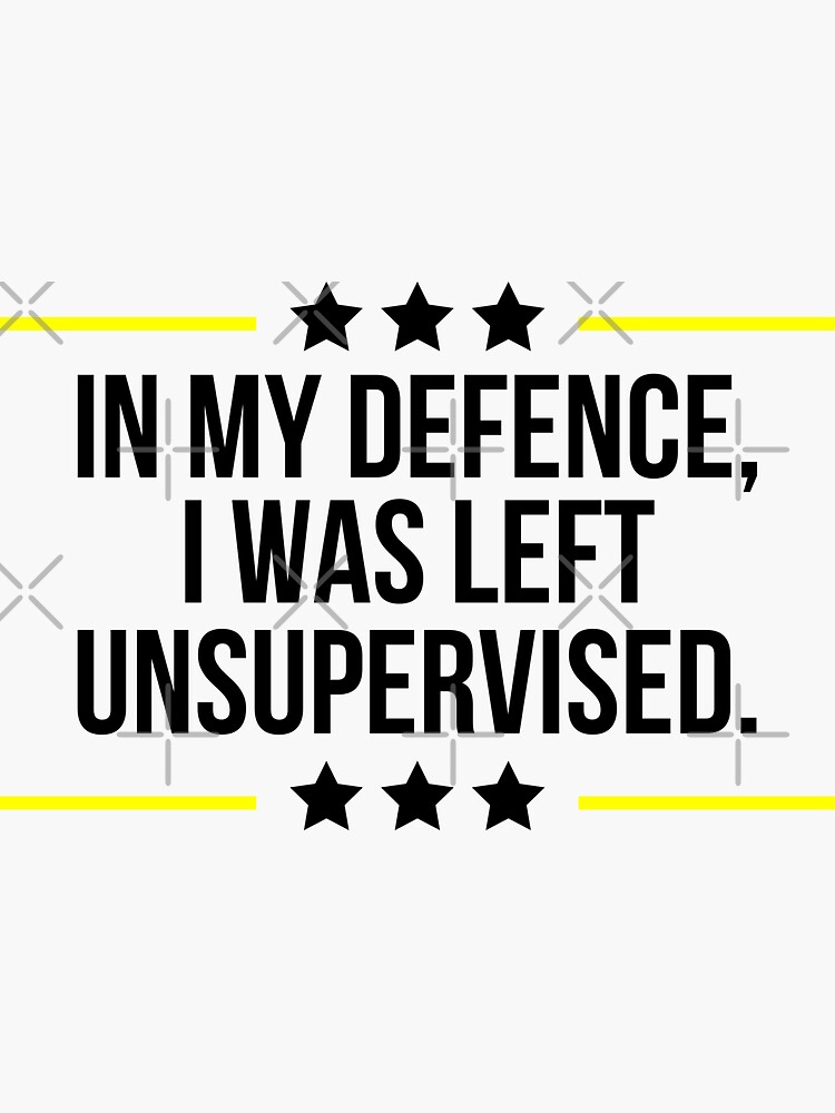 In My Defence I Was Left Unsupervised Sticker For Sale By Walid65 Redbubble 3560