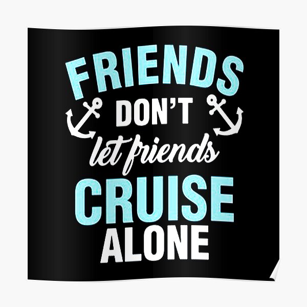 “Friends Don’t Let Friends Cruise Alone” Poster for Sale by baramater