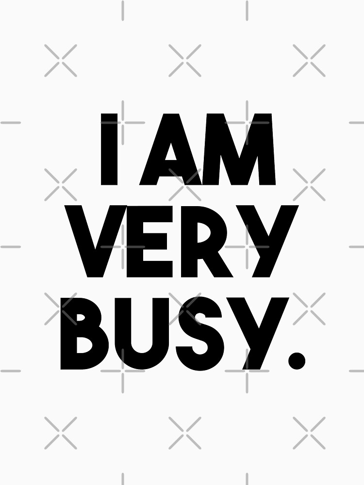 i-am-very-busy-t-shirt-by-djbalogh-redbubble