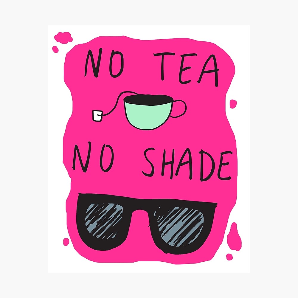 "No Tea No Shade" Photographic Print by oliviarmichaels Redbubble