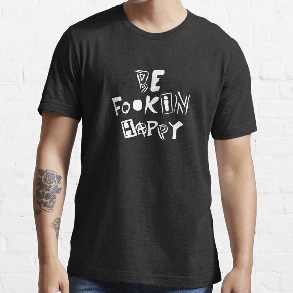 be fookin happy shirt