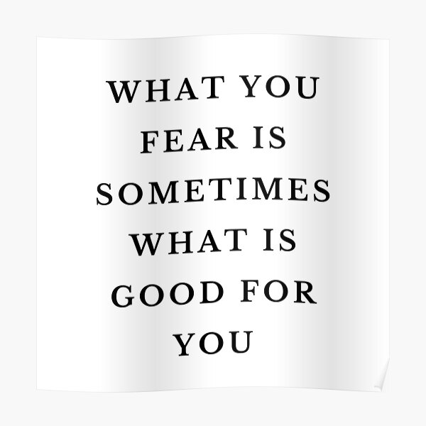 what-you-fear-is-sometimes-what-is-good-for-you-quote-poster-for