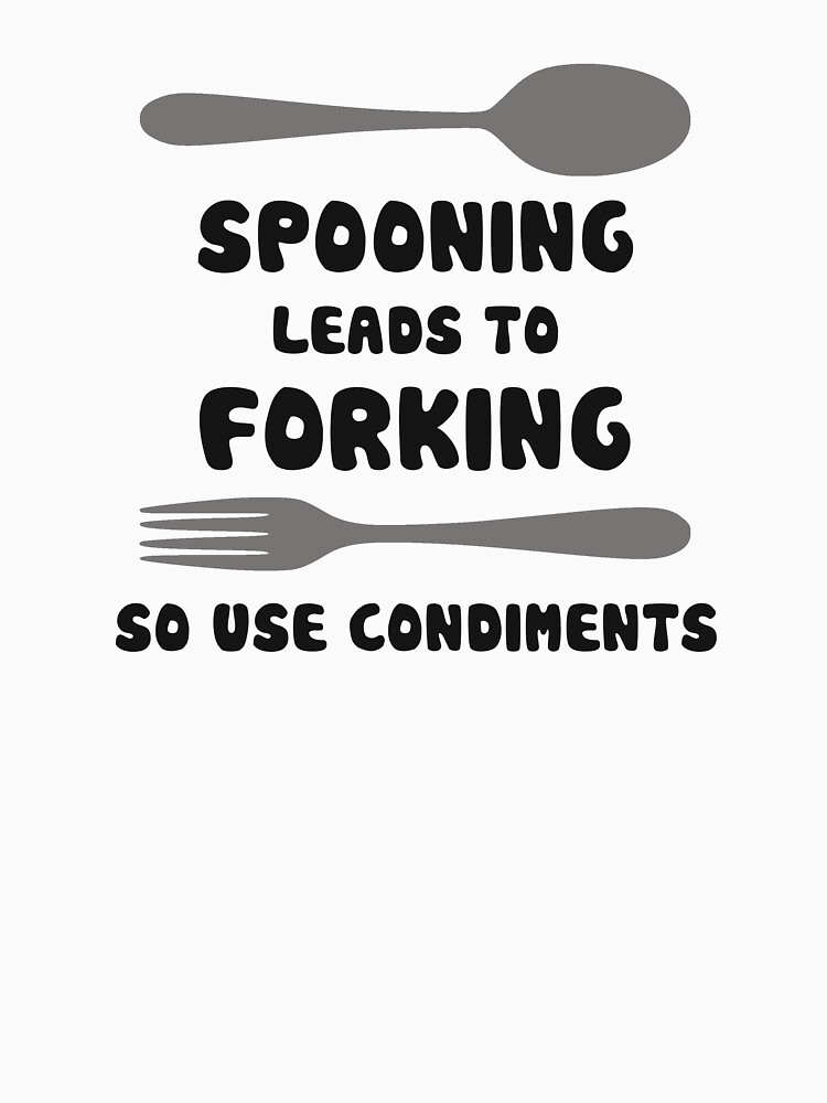 spooning-leads-to-forking-use-condiments-t-shirt-for-sale-by