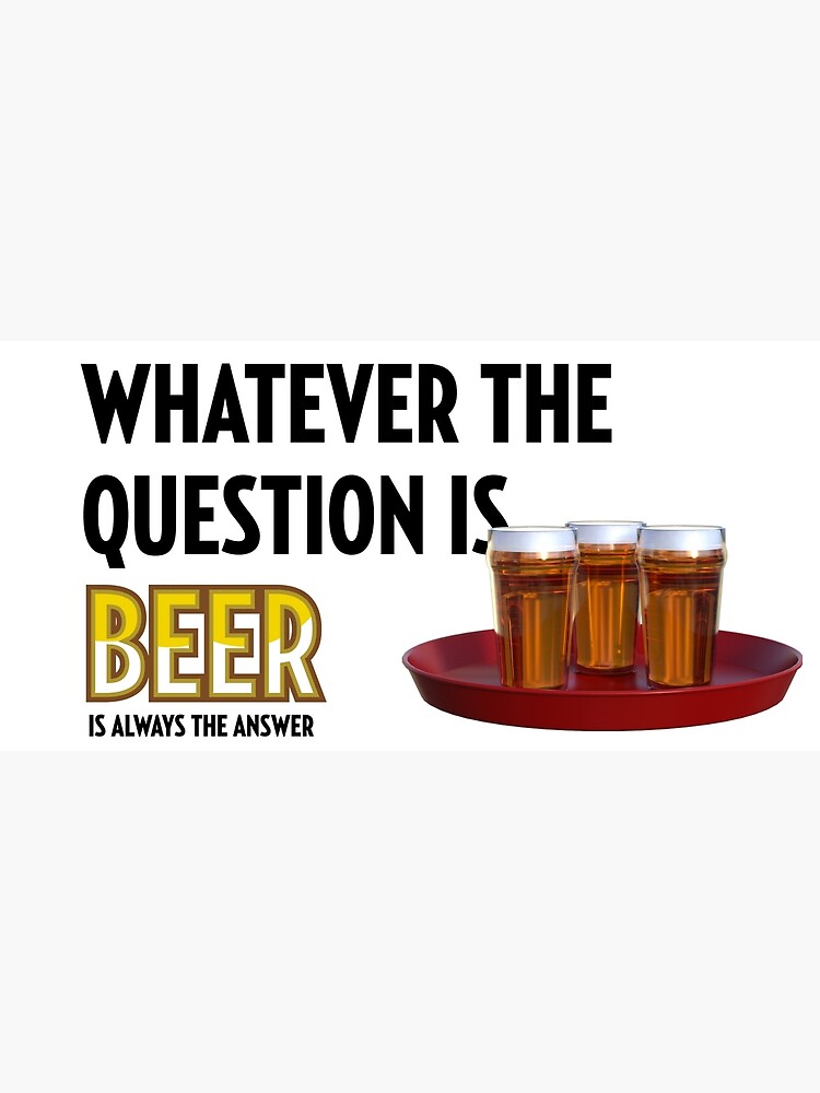 "Beer is the answer" Poster for Sale by addicted2motion Redbubble