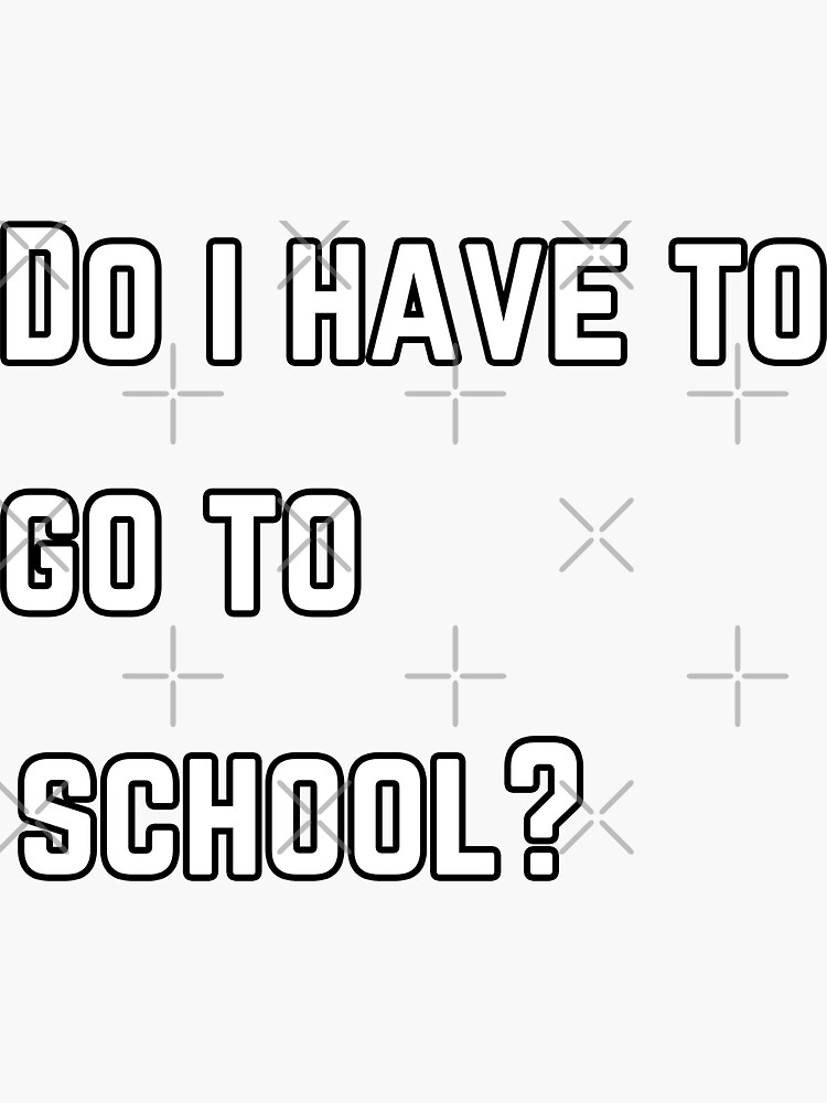 "Do I have to go to school?" Sticker by jellydodgers Redbubble