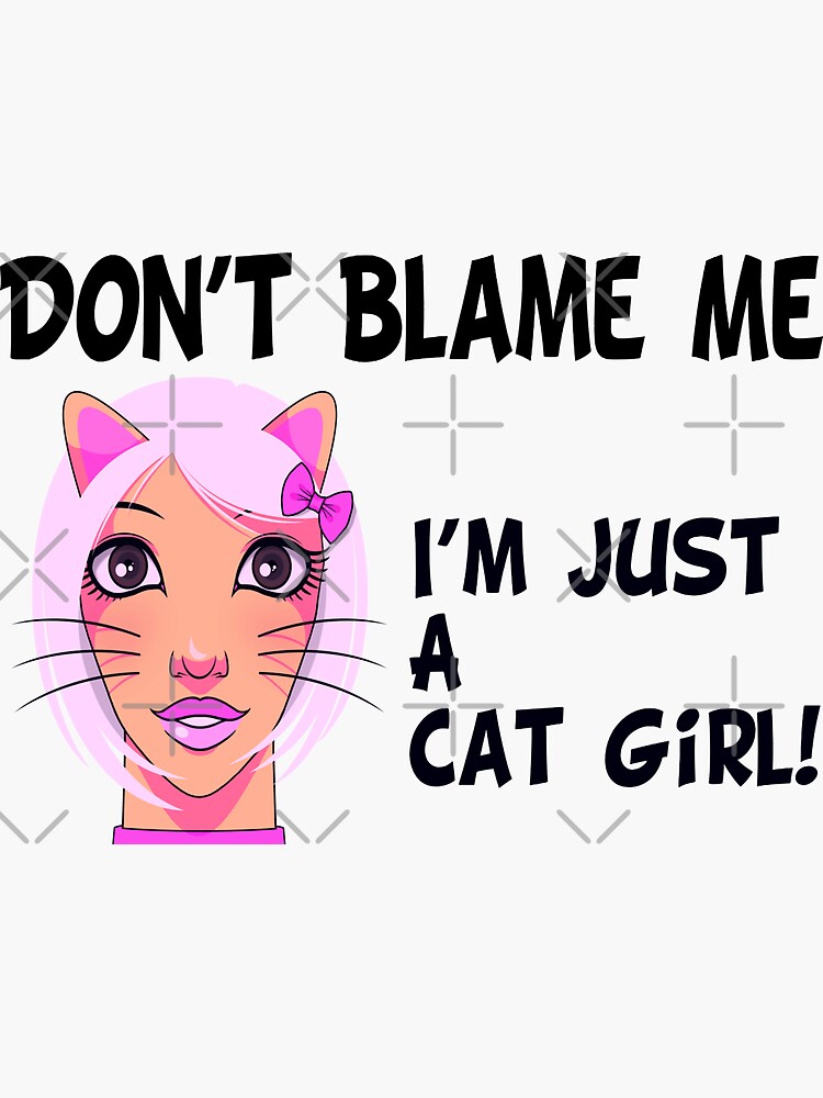 Don't Blame Me, I'm Just A Cat Girl (Funny Quote about Cat Girls - Viral  Memes and Cool Sayings) Sticker for Sale by SassyClassyMe