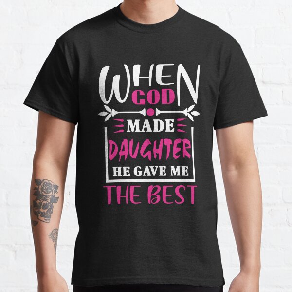 Funny When God Made Daughter He Gave Me The Best Classic T-Shirt