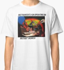 Instruments For Operating On Mutant Women Classic T-Shirt