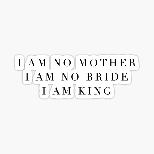 i am no mother i am no bride i am king Sticker
